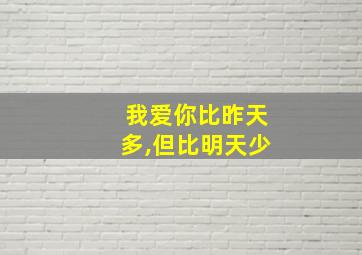 我爱你比昨天多,但比明天少