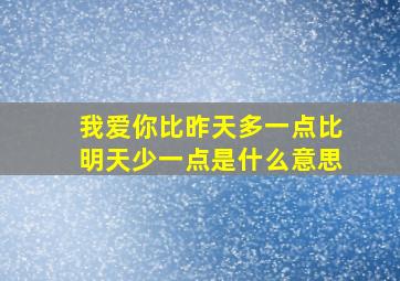 我爱你比昨天多一点比明天少一点是什么意思