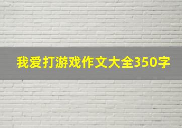 我爱打游戏作文大全350字