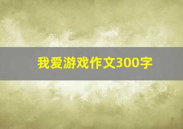 我爱游戏作文300字