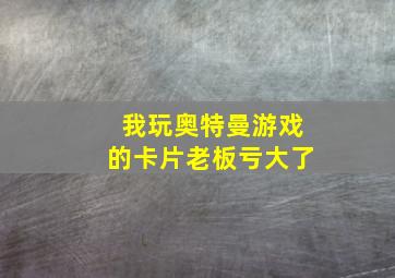 我玩奥特曼游戏的卡片老板亏大了