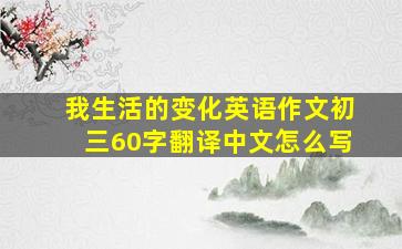 我生活的变化英语作文初三60字翻译中文怎么写