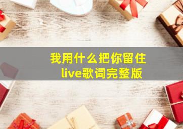 我用什么把你留住live歌词完整版