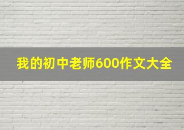 我的初中老师600作文大全