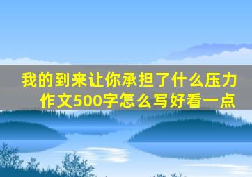 我的到来让你承担了什么压力作文500字怎么写好看一点