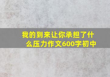 我的到来让你承担了什么压力作文600字初中