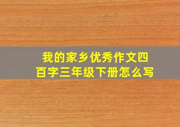 我的家乡优秀作文四百字三年级下册怎么写