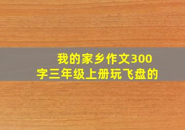 我的家乡作文300字三年级上册玩飞盘的