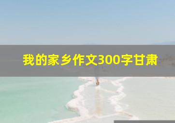 我的家乡作文300字甘肃