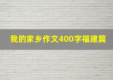 我的家乡作文400字福建篇