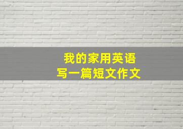 我的家用英语写一篇短文作文