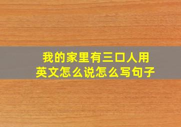 我的家里有三口人用英文怎么说怎么写句子