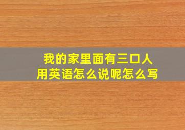 我的家里面有三口人用英语怎么说呢怎么写