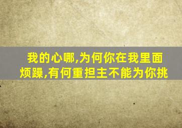 我的心哪,为何你在我里面烦躁,有何重担主不能为你挑