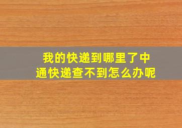 我的快递到哪里了中通快递查不到怎么办呢