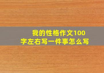 我的性格作文100字左右写一件事怎么写