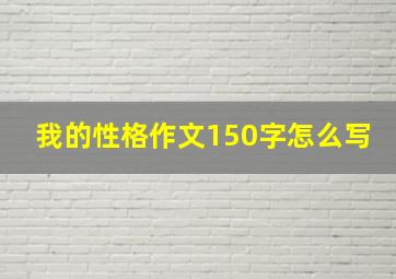 我的性格作文150字怎么写