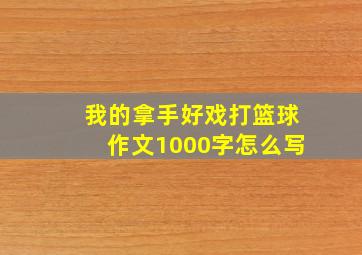 我的拿手好戏打篮球作文1000字怎么写