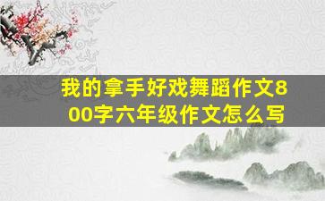 我的拿手好戏舞蹈作文800字六年级作文怎么写