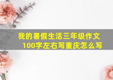 我的暑假生活三年级作文100字左右写重庆怎么写