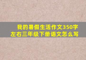 我的暑假生活作文350字左右三年级下册语文怎么写