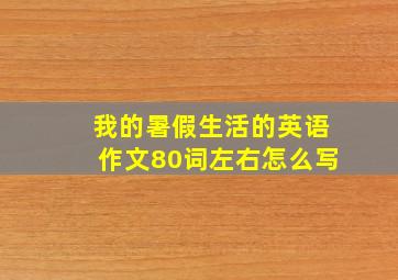 我的暑假生活的英语作文80词左右怎么写