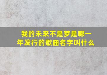 我的未来不是梦是哪一年发行的歌曲名字叫什么