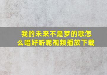 我的未来不是梦的歌怎么唱好听呢视频播放下载