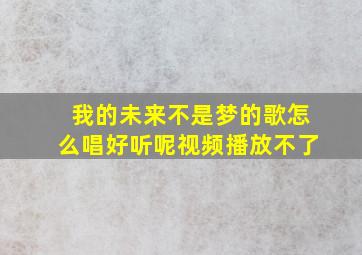 我的未来不是梦的歌怎么唱好听呢视频播放不了