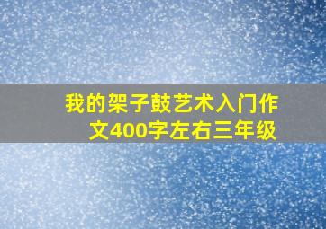 我的架子鼓艺术入门作文400字左右三年级