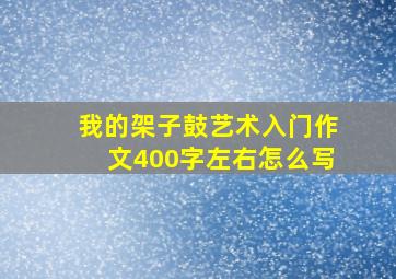 我的架子鼓艺术入门作文400字左右怎么写