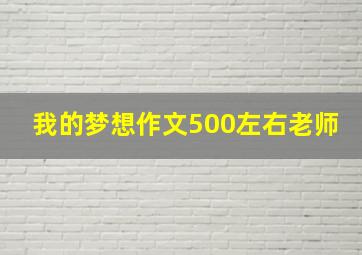 我的梦想作文500左右老师