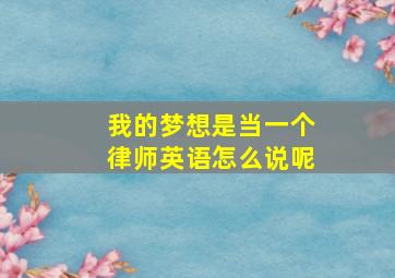 我的梦想是当一个律师英语怎么说呢