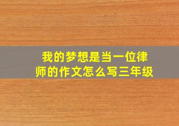 我的梦想是当一位律师的作文怎么写三年级