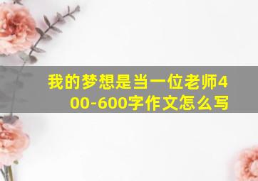 我的梦想是当一位老师400-600字作文怎么写