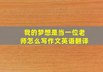 我的梦想是当一位老师怎么写作文英语翻译