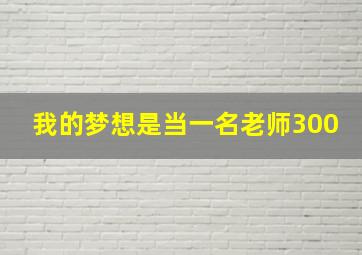 我的梦想是当一名老师300