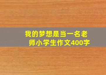 我的梦想是当一名老师小学生作文400字