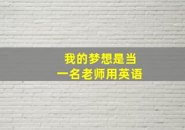 我的梦想是当一名老师用英语