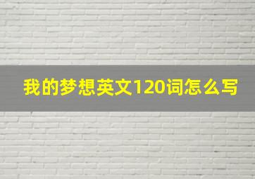 我的梦想英文120词怎么写