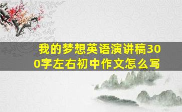 我的梦想英语演讲稿300字左右初中作文怎么写