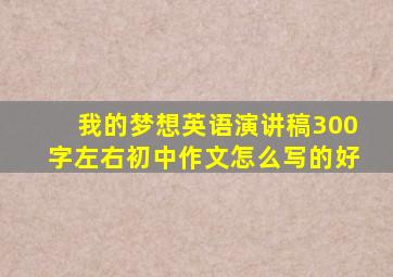 我的梦想英语演讲稿300字左右初中作文怎么写的好