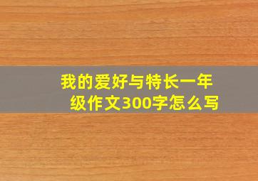 我的爱好与特长一年级作文300字怎么写