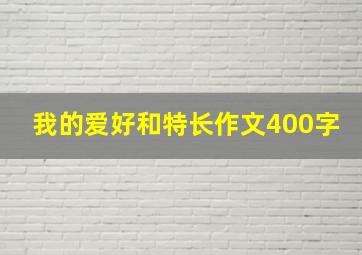 我的爱好和特长作文400字