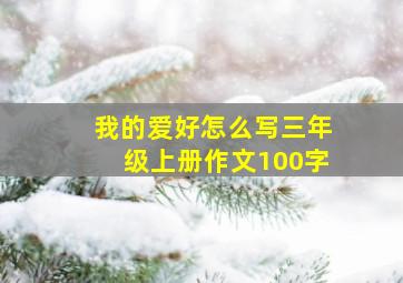 我的爱好怎么写三年级上册作文100字