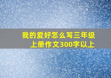 我的爱好怎么写三年级上册作文300字以上