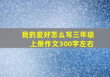 我的爱好怎么写三年级上册作文300字左右