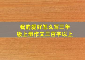 我的爱好怎么写三年级上册作文三百字以上