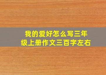 我的爱好怎么写三年级上册作文三百字左右