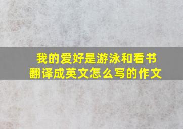 我的爱好是游泳和看书翻译成英文怎么写的作文